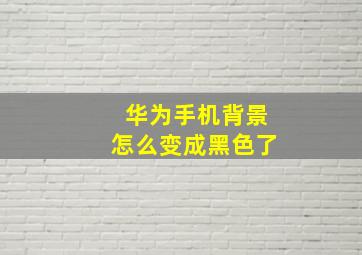 华为手机背景怎么变成黑色了