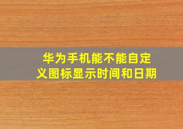 华为手机能不能自定义图标显示时间和日期