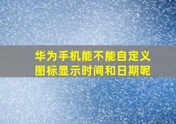 华为手机能不能自定义图标显示时间和日期呢