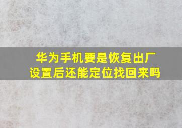 华为手机要是恢复出厂设置后还能定位找回来吗