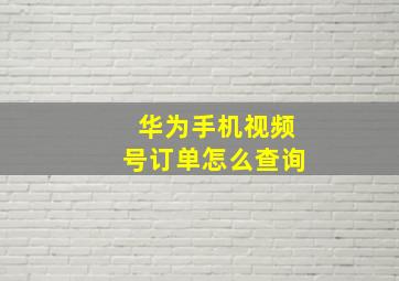 华为手机视频号订单怎么查询