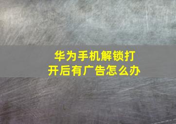 华为手机解锁打开后有广告怎么办