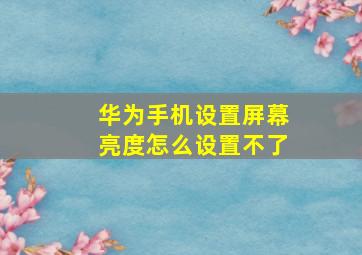 华为手机设置屏幕亮度怎么设置不了