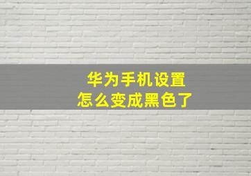 华为手机设置怎么变成黑色了