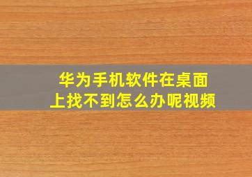 华为手机软件在桌面上找不到怎么办呢视频