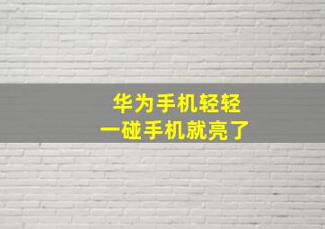 华为手机轻轻一碰手机就亮了