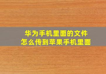 华为手机里面的文件怎么传到苹果手机里面