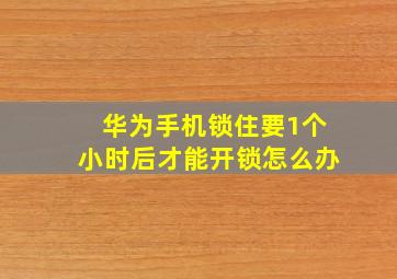 华为手机锁住要1个小时后才能开锁怎么办