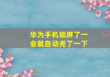 华为手机锁屏了一会就自动亮了一下