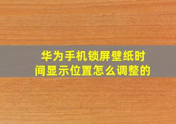 华为手机锁屏壁纸时间显示位置怎么调整的