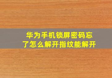 华为手机锁屏密码忘了怎么解开指纹能解开