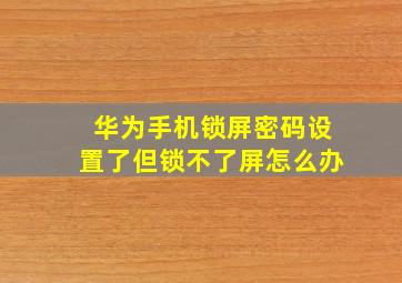 华为手机锁屏密码设置了但锁不了屏怎么办