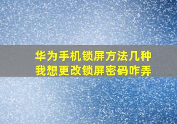 华为手机锁屏方法几种我想更改锁屏密码咋弄