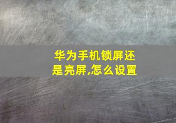 华为手机锁屏还是亮屏,怎么设置