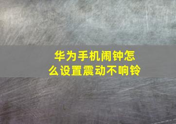 华为手机闹钟怎么设置震动不响铃