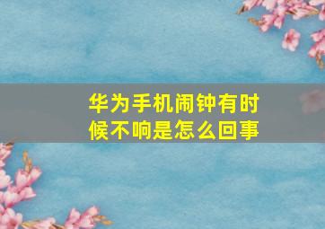 华为手机闹钟有时候不响是怎么回事