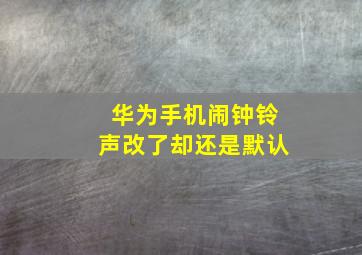 华为手机闹钟铃声改了却还是默认