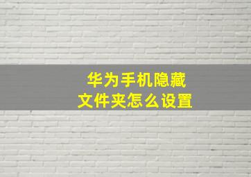 华为手机隐藏文件夹怎么设置