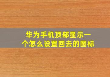 华为手机顶部显示一个怎么设置回去的图标