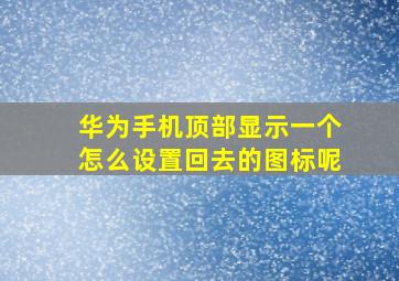 华为手机顶部显示一个怎么设置回去的图标呢