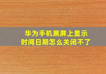 华为手机黑屏上显示时间日期怎么关闭不了