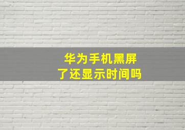 华为手机黑屏了还显示时间吗