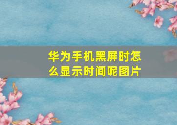 华为手机黑屏时怎么显示时间呢图片