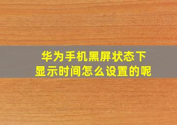 华为手机黑屏状态下显示时间怎么设置的呢