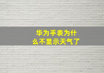 华为手表为什么不显示天气了