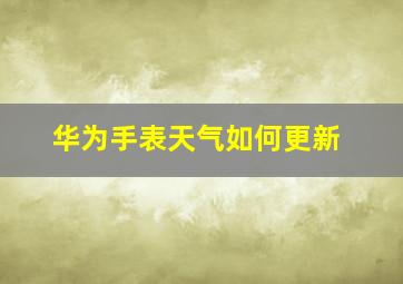 华为手表天气如何更新