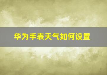 华为手表天气如何设置