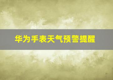 华为手表天气预警提醒