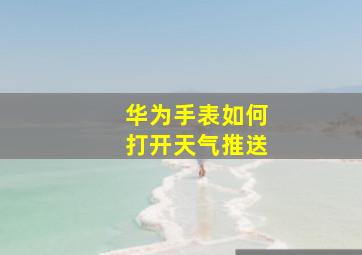 华为手表如何打开天气推送