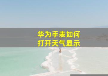 华为手表如何打开天气显示