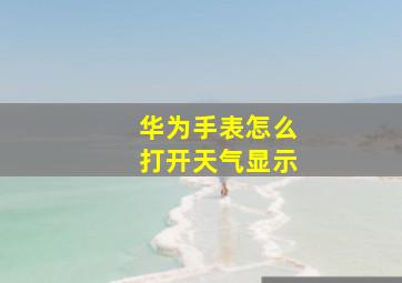 华为手表怎么打开天气显示