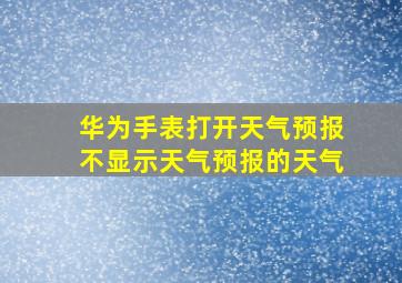 华为手表打开天气预报不显示天气预报的天气