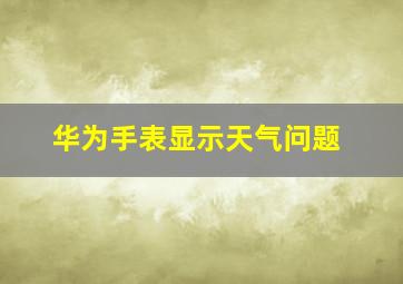 华为手表显示天气问题