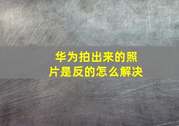 华为拍出来的照片是反的怎么解决