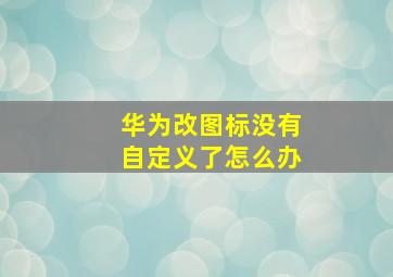 华为改图标没有自定义了怎么办