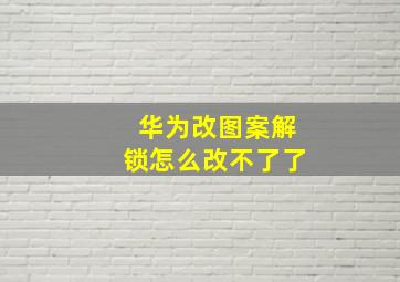 华为改图案解锁怎么改不了了