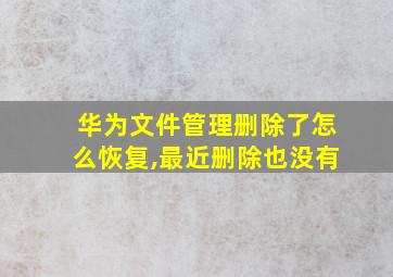 华为文件管理删除了怎么恢复,最近删除也没有