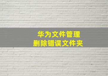 华为文件管理删除错误文件夹