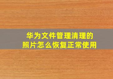 华为文件管理清理的照片怎么恢复正常使用