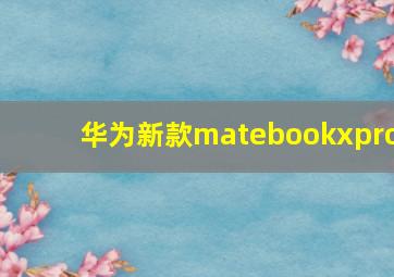 华为新款matebookxpro