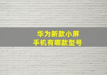 华为新款小屏手机有哪款型号