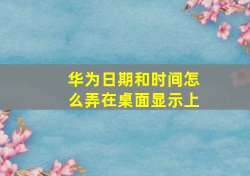 华为日期和时间怎么弄在桌面显示上