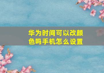 华为时间可以改颜色吗手机怎么设置