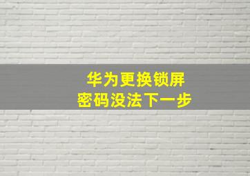 华为更换锁屏密码没法下一步