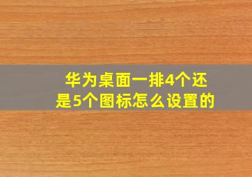 华为桌面一排4个还是5个图标怎么设置的