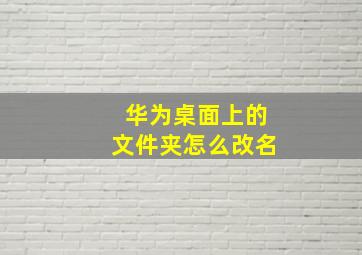 华为桌面上的文件夹怎么改名